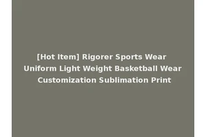 [Hot Item] Rigorer Sports Wear Uniform Light Weight Basketball Wear Customization Sublimation Print
