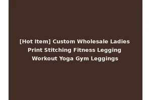 [Hot Item] Custom Wholesale Ladies Print Stitching Fitness Legging Workout Yoga Gym Leggings