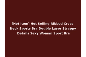[Hot Item] Hot Selling Ribbed Cross Neck Sports Bra Double Layer Strappy Details Sexy Woman Sport Bra