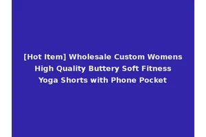 [Hot Item] Wholesale Custom Womens High Quality Buttery Soft Fitness Yoga Shorts with Phone Pocket