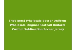 [Hot Item] Wholesale Soccer Uniform Wholesale Original Football Uniform Custom Sublimation Soccer Jersey