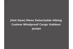 [Hot Item] Mens Detachable Hiking Custom Windproof Cargo Outdoor Jacket