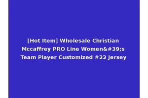 [Hot Item] Wholesale Christian Mccaffrey PRO Line Women's Team Player Customized #22 Jersey
