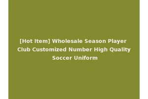 [Hot Item] Wholesale Season Player Club Customized Number High Quality Soccer Uniform