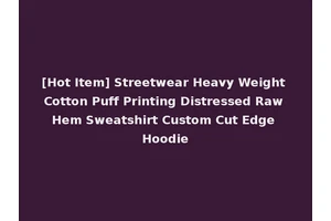 [Hot Item] Streetwear Heavy Weight Cotton Puff Printing Distressed Raw Hem Sweatshirt Custom Cut Edge Hoodie