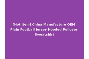 [Hot Item] China Manufacture OEM Plain Football Jersey Hooded Pullover Sweatshirt