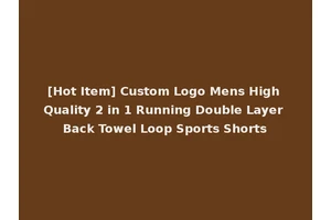 [Hot Item] Custom Logo Mens High Quality 2 in 1 Running Double Layer Back Towel Loop Sports Shorts