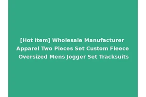 [Hot Item] Wholesale Manufacturer Apparel Two Pieces Set Custom Fleece Oversized Mens Jogger Set Tracksuits