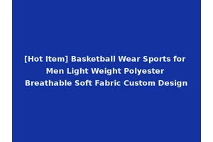 [Hot Item] Basketball Wear Sports for Men Light Weight Polyester Breathable Soft Fabric Custom Design