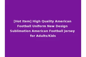 [Hot Item] High Quality American Football Uniform New Design Sublimation American Football Jersey for Adults/Kids