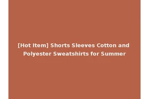 [Hot Item] Shorts Sleeves Cotton and Polyester Sweatshirts for Summer