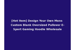 [Hot Item] Design Your Own Mens Custom Blank Oversized Pullover E-Sport Gaming Hoodie Wholesale