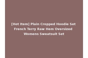 [Hot Item] Plain Cropped Hoodie Set French Terry Raw Hem Oversized Womens Sweatsuit Set