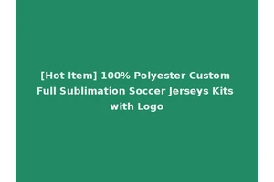 [Hot Item] 100% Polyester Custom Full Sublimation Soccer Jerseys Kits with Logo