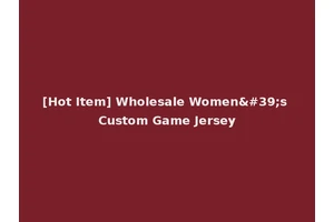 [Hot Item] Wholesale Women's Custom Game Jersey