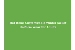 [Hot Item] Customizable Winter Jacket Uniform Wear for Adults