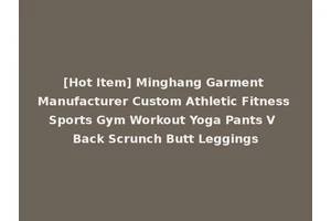 [Hot Item] Minghang Garment Manufacturer Custom Athletic Fitness Sports Gym Workout Yoga Pants V Back Scrunch Butt Leggings
