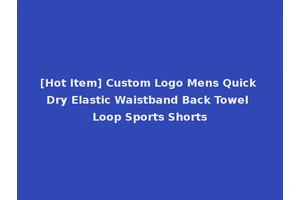 [Hot Item] Custom Logo Mens Quick Dry Elastic Waistband Back Towel Loop Sports Shorts