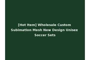 [Hot Item] Wholesale Custom Subimation Mesh New Design Unisex Soccer Sets