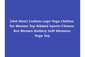 [Hot Item] Custom Logo Yoga Clothes for Women Top Ribbed Sports Fitness Bra Women Buttery Soft Womens Yoga Top
