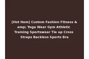 [Hot Item] Custom Fashion Fitness &amp; Yoga Wear Gym Athletic Training Sportswear Tie up Cross Straps Backless Sports Bra