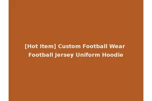 [Hot Item] Custom Football Wear Football Jersey Uniform Hoodie