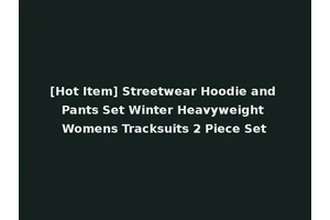 [Hot Item] Streetwear Hoodie and Pants Set Winter Heavyweight Womens Tracksuits 2 Piece Set