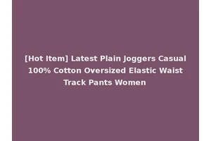 [Hot Item] Latest Plain Joggers Casual 100% Cotton Oversized Elastic Waist Track Pants Women