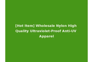 [Hot Item] Wholesale Nylon High Quality Ultraviolet-Proof Anti-UV Apparel