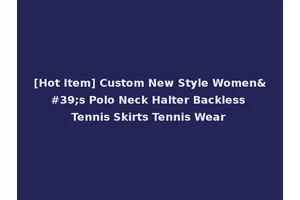 [Hot Item] Custom New Style Women's Polo Neck Halter Backless Tennis Skirts Tennis Wear