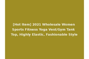 [Hot Item] 2021 Wholesale Women Sports Fitness Yoga Vest/Gym Tank Top, Highly Elastic, Fashionable Style