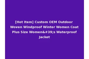 [Hot Item] Custom OEM Outdoor Woven Windproof Winter Women Coat Plus Size Women's Waterproof Jacket