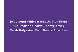 [Hot Item] White Basketball Uniform Sublimation Shorts Sports Jersey Mesh Polyester Men Shorts American
