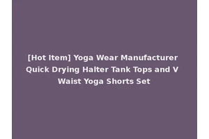 [Hot Item] Yoga Wear Manufacturer Quick Drying Halter Tank Tops and V Waist Yoga Shorts Set