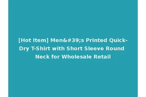 [Hot Item] Men's Printed Quick-Dry T-Shirt with Short Sleeve Round Neck for Wholesale Retail