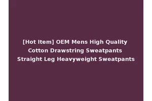 [Hot Item] OEM Mens High Quality Cotton Drawstring Sweatpants Straight Leg Heavyweight Sweatpants