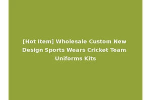 [Hot Item] Wholesale Custom New Design Sports Wears Cricket Team Uniforms Kits