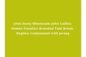 [Hot Item] Wholesale John Collins Hawks Fanatics Branded Fast Break Replica Customized #20 Jersey