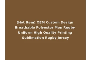 [Hot Item] OEM Custom Design Breathable Polyester Men Rugby Uniform High Quality Printing Sublimation Rugby Jersey