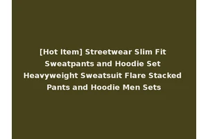 [Hot Item] Streetwear Slim Fit Sweatpants and Hoodie Set Heavyweight Sweatsuit Flare Stacked Pants and Hoodie Men Sets
