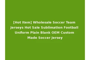 [Hot Item] Wholesale Soccer Team Jerseys Hot Sale Sublimation Football Uniform Plain Blank OEM Custom Made Soccer Jersey