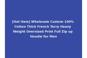 [Hot Item] Wholesale Custom 100% Cotton Thick French Terry Heavy Weight Oversized Print Full Zip up Hoodie for Men