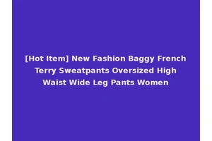[Hot Item] New Fashion Baggy French Terry Sweatpants Oversized High Waist Wide Leg Pants Women