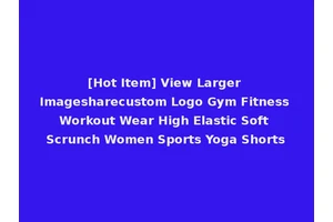[Hot Item] View Larger Imagesharecustom Logo Gym Fitness Workout Wear High Elastic Soft Scrunch Women Sports Yoga Shorts