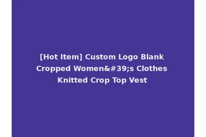 [Hot Item] Custom Logo Blank Cropped Women's Clothes Knitted Crop Top Vest