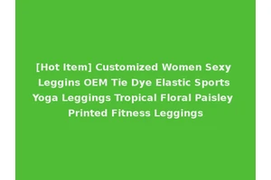 [Hot Item] Customized Women Sexy Leggins OEM Tie Dye Elastic Sports Yoga Leggings Tropical Floral Paisley Printed Fitness Leggings