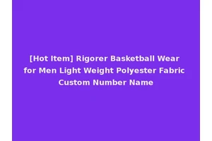 [Hot Item] Rigorer Basketball Wear for Men Light Weight Polyester Fabric Custom Number Name