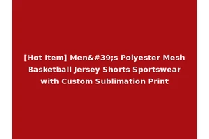 [Hot Item] Men's Polyester Mesh Basketball Jersey Shorts Sportswear with Custom Sublimation Print
