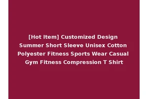 [Hot Item] Customized Design Summer Short Sleeve Unisex Cotton Polyester Fitness Sports Wear Casual Gym Fitness Compression T Shirt