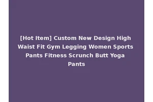 [Hot Item] Custom New Design High Waist Fit Gym Legging Women Sports Pants Fitness Scrunch Butt Yoga Pants